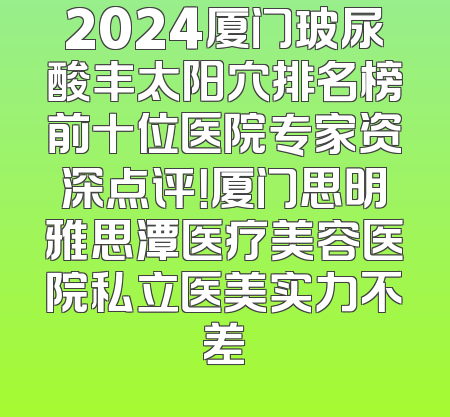 2024厦门玻尿酸丰太阳穴排名榜前十位医院专家资深点评！厦门思明雅思潭医疗美容医院私立医美实力不差
