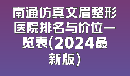 南通仿真文眉整形医院排名与价位一览表（2024最新版）