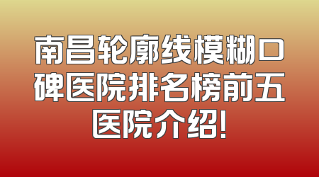 南昌轮廓线模糊口碑医院排名榜前五医院介绍！