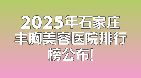 2025年石家庄丰胸美容医院排行榜公布！