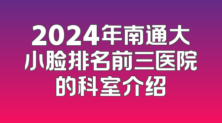 2024年南通大小脸排名前三医院的科室介绍