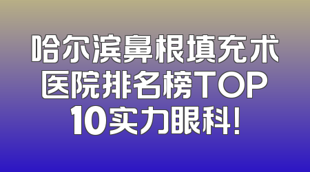 哈尔滨鼻根填充术医院排名榜TOP10实力眼科！