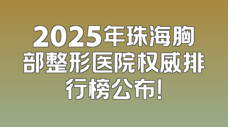 2025年珠海胸部整形医院权威排行榜公布！