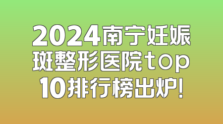 2024南宁妊娠斑整形医院top10排行榜出炉！