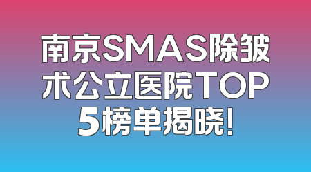 南京SMAS除皱术公立医院TOP5榜单揭晓！