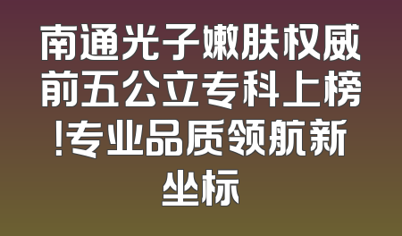 南通光子嫩肤权威前五公立专科上榜！专业品质领航新坐标