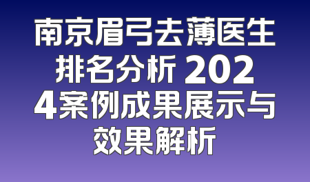 南京眉弓去薄医生排名分析 2024案例成果展示与效果解析