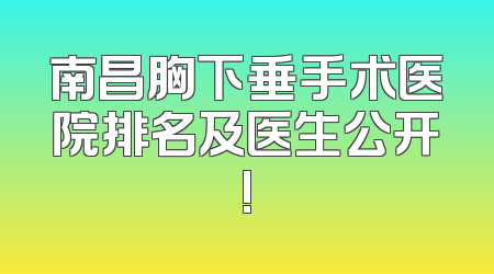 南昌胸下垂手术医院排名及医生公开!