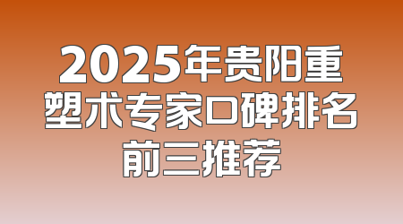 2025年贵阳重塑术专家口碑排名前三推荐