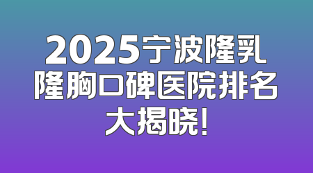 2025宁波隆乳隆胸口碑医院排名大揭晓！