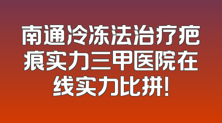 南通冷冻法治疗疤痕实力三甲医院在线实力比拼！