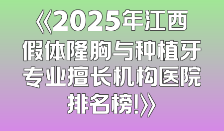 《2025年江西假体隆胸与种植牙专业擅长机构医院排名榜！》
