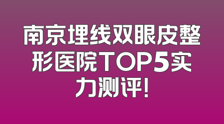南京埋线双眼皮整形医院TOP5实力测评！
