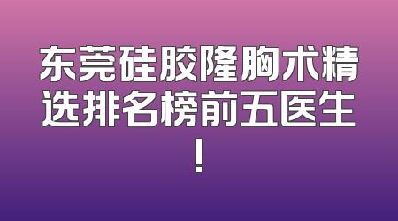 东莞硅胶隆胸术精选排名榜前五医生!