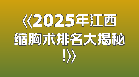 《2025年江西缩胸术排名大揭秘！》