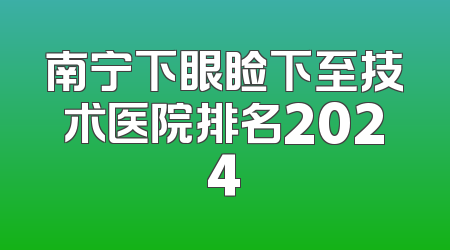 南宁下眼睑下至技术医院排名2024