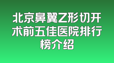 北京鼻翼Z形切开术前五佳医院排行榜介绍