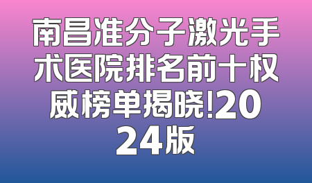南昌准分子激光手术医院排名前十权威榜单揭晓！2024版