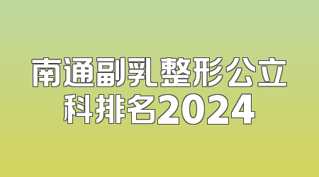 南通副乳整形公立科排名2024