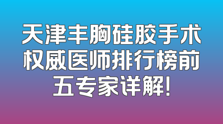 天津丰胸硅胶手术权威医师排行榜前五专家详解！