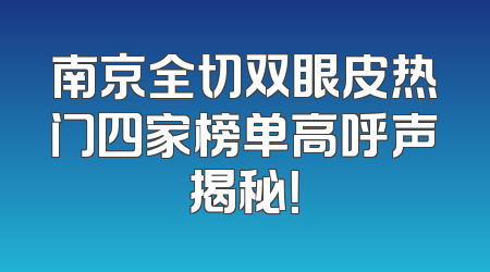 南京全切双眼皮热门四家榜单高呼声揭秘！
