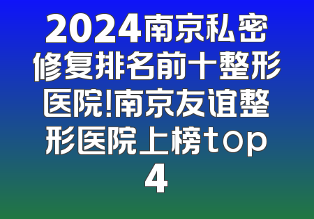 2024南京私密修复排名前十整形医院！南京友谊整形医院上榜top4