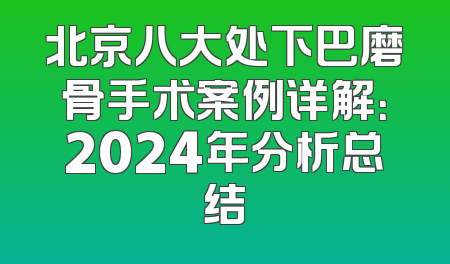 北京八大处下巴磨骨手术案例详解：2024年分析总结