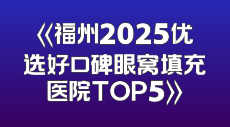 《福州2025优选好口碑眼窝填充医院TOP5》