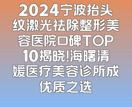 2024宁波抬头纹激光祛除整形美容医院口碑TOP10揭晓！海曙清媛医疗美容诊所成优质之选