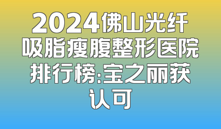 2024佛山光纤吸脂瘦腹整形医院排行榜：宝之丽获认可