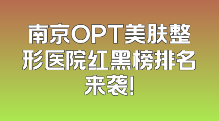 南京OPT美肤整形医院红黑榜排名来袭!