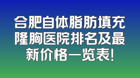 合肥自体脂肪填充隆胸医院排名及最新价格一览表！