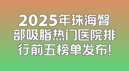 2025年珠海臀部吸脂热门医院排行前五榜单发布！