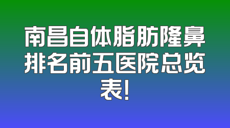 南昌自体脂肪隆鼻排名前五医院总览表！