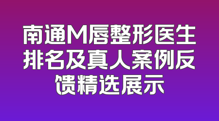 南通M唇整形医生排名及真人案例反馈精选展示