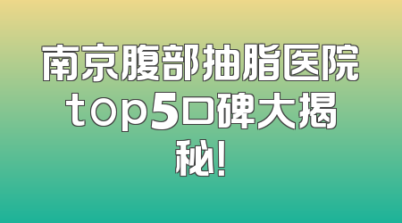 南京腹部抽脂医院top5口碑大揭秘！