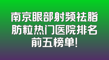 南京眼部射频祛脂肪粒热门医院排名前五榜单！