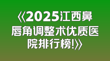 《2025江西鼻唇角调整术优质医院排行榜！》