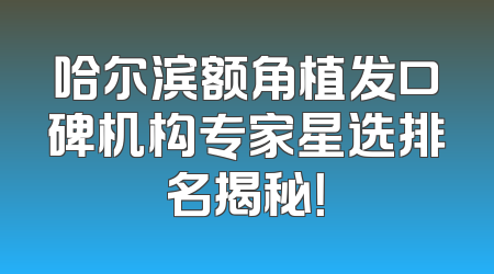 哈尔滨额角植发口碑机构专家星选排名揭秘！
