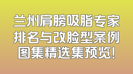 兰州肩膀吸脂专家排名与改脸型案例图集精选集预览！