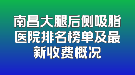 南昌大腿后侧吸脂医院排名榜单及最新收费概况