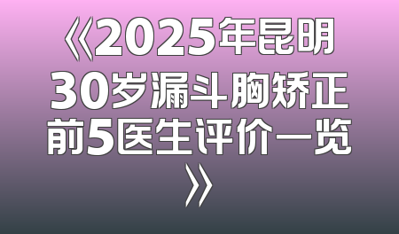 《2025年昆明30岁漏斗胸矫正前5医生评价一览》