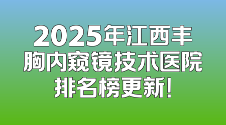2025年江西丰胸内窥镜技术医院排名榜更新！