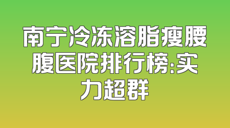 南宁冷冻溶脂瘦腰腹医院排行榜：实力超群