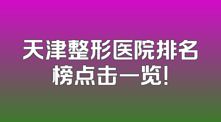 天津整形医院排名榜点击一览！