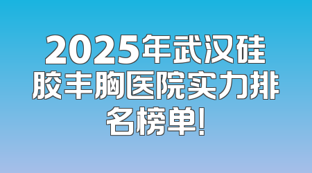 2025年武汉硅胶丰胸医院实力排名榜单！