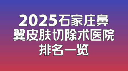2025石家庄鼻翼皮肤切除术医院排名一览