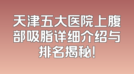 天津五大医院上腹部吸脂详细介绍与排名揭秘！