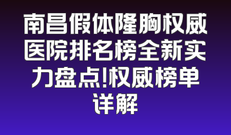 南昌假体隆胸权威医院排名榜全新实力盘点！权威榜单详解