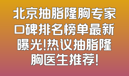 北京抽脂隆胸专家口碑排名榜单最新曝光！热议抽脂隆胸医生推荐！